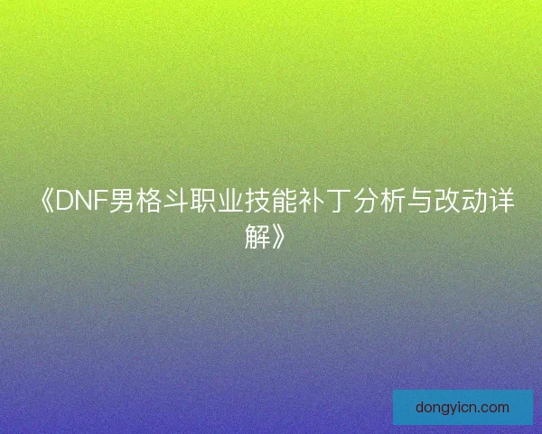 《DNF男格斗职业技能补丁分析与改动详解》