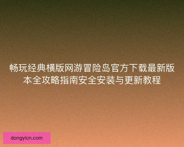 畅玩经典横版网游冒险岛官方下载最新版本全攻略指南安全安装与更新教程
