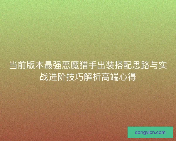 当前版本最强恶魔猎手出装搭配思路与实战进阶技巧解析高端心得
